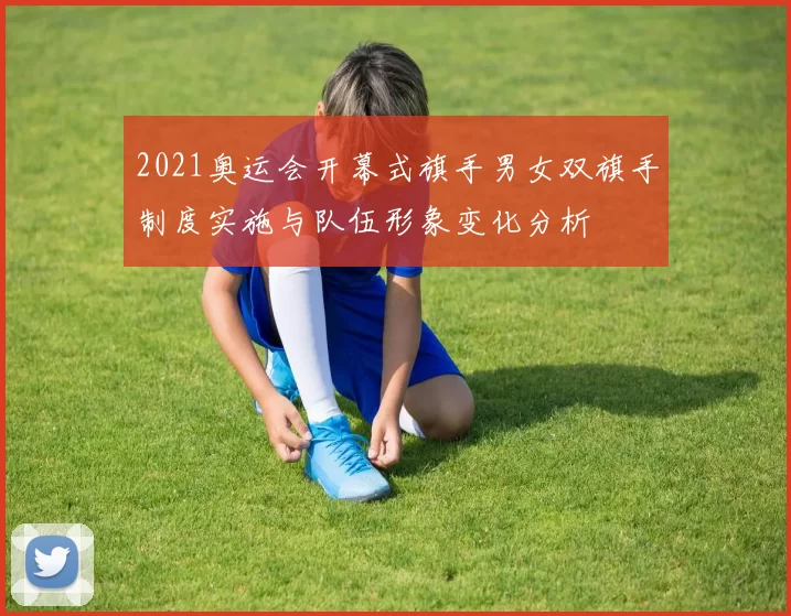 2021奥运会开幕式旗手男女双旗手制度实施与队伍形象变化分析