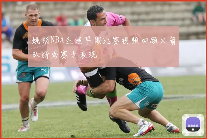 姚明NBA生涯早期比赛视频回顾火箭队新秀赛季表现