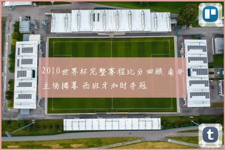 2010世界杯完整赛程比分回顾 南非主场揭幕 西班牙加时夺冠