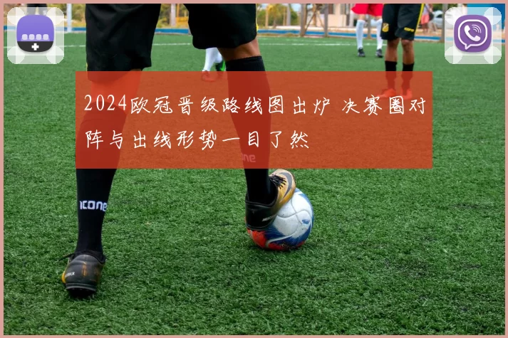 2024欧冠晋级路线图出炉 决赛圈对阵与出线形势一目了然