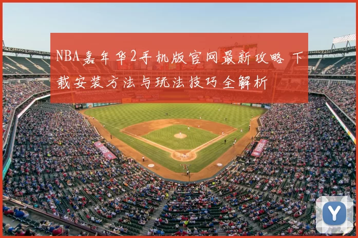 NBA嘉年华2手机版官网最新攻略 下载安装方法与玩法技巧全解析
