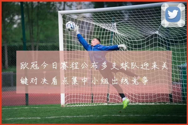 欧冠今日赛程公布多支球队迎来关键对决看点集中小组出线竞争