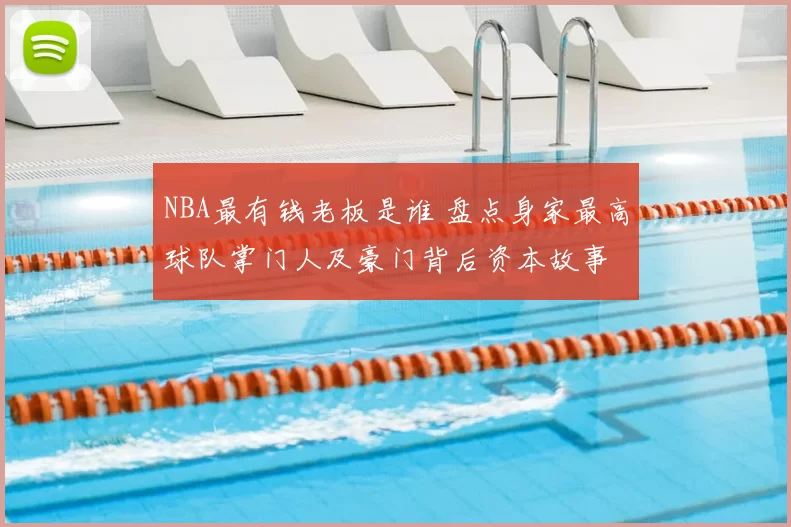 NBA最有钱老板是谁 盘点身家最高球队掌门人及豪门背后资本故事