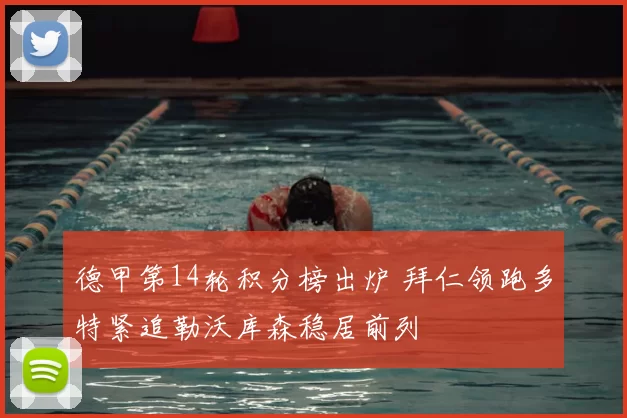 德甲第14轮积分榜出炉 拜仁领跑多特紧追勒沃库森稳居前列