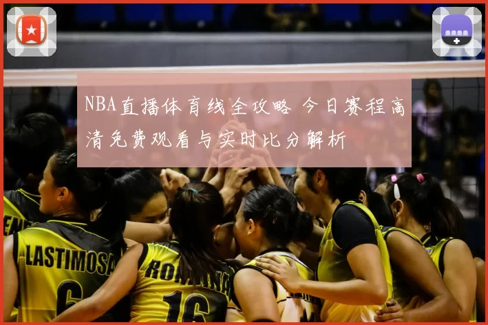 NBA直播体育线全攻略 今日赛程高清免费观看与实时比分解析