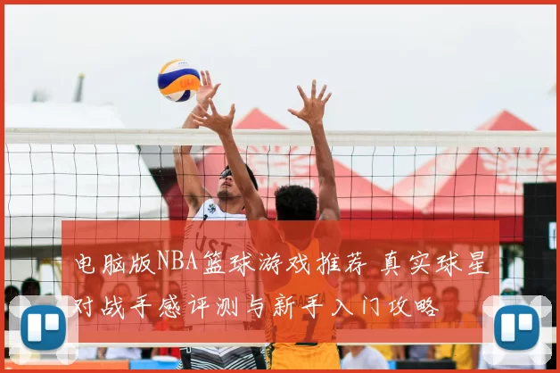 电脑版NBA篮球游戏推荐 真实球星对战手感评测与新手入门攻略