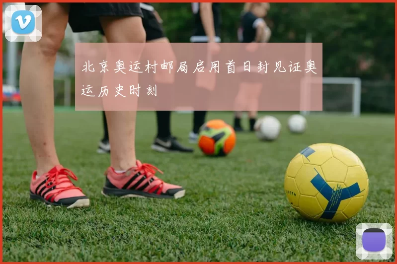 北京奥运村邮局启用首日封见证奥运历史时刻