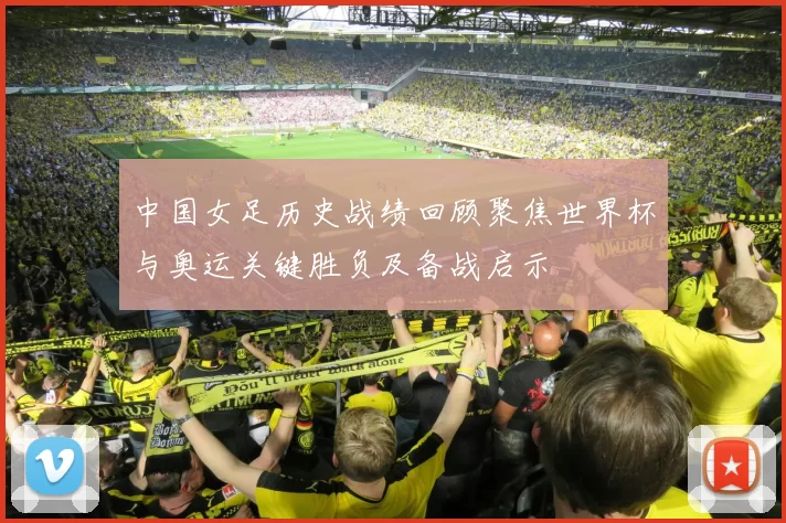 中国女足历史战绩回顾聚焦世界杯与奥运关键胜负及备战启示