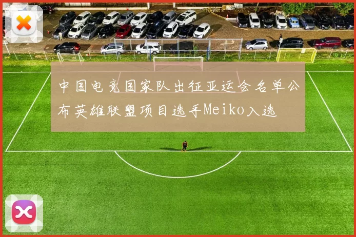 中国电竞国家队出征亚运会名单公布英雄联盟项目选手Meiko入选