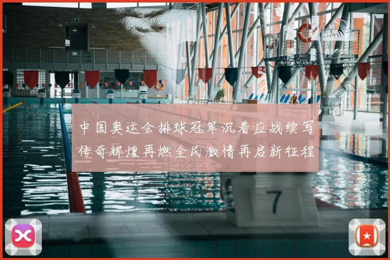 中国奥运会排球冠军沉着应战续写传奇辉煌再燃全民激情再启新征程