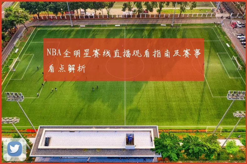 NBA全明星赛线直播观看指南及赛事看点解析