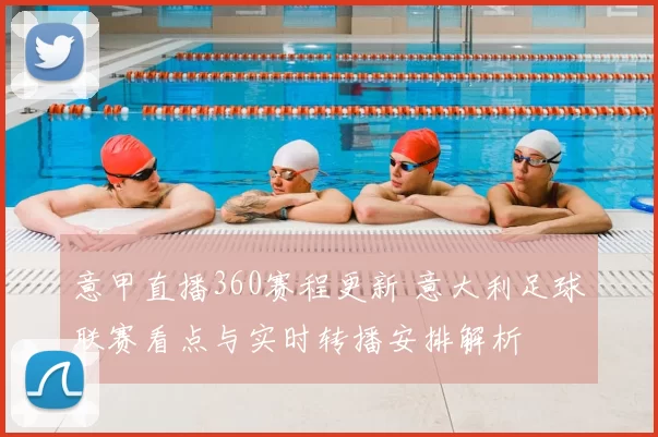 意甲直播360赛程更新 意大利足球联赛看点与实时转播安排解析