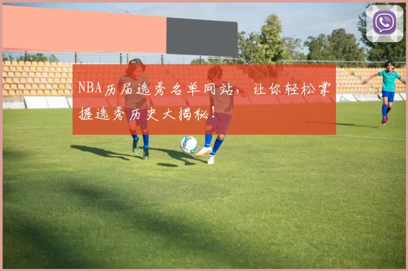 NBA历届选秀名单网站，让你轻松掌握选秀历史大揭秘！