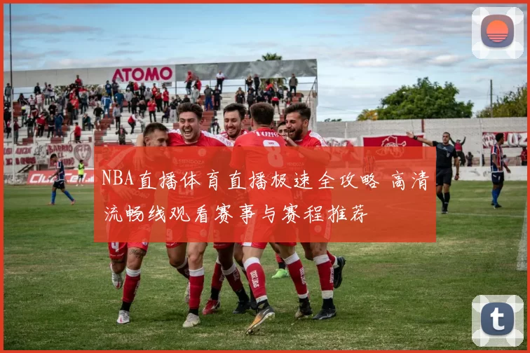 NBA直播体育直播极速全攻略 高清流畅线观看赛事与赛程推荐