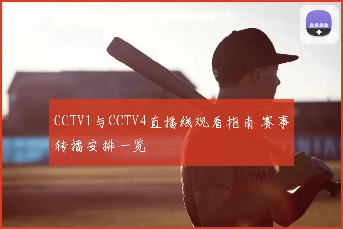 CCTV1与CCTV4直播线观看指南 赛事转播安排一览