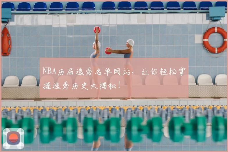 NBA历届选秀名单网站，让你轻松掌握选秀历史大揭秘！