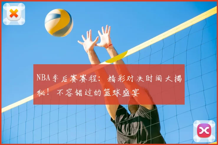 NBA季后赛赛程：精彩对决时间大揭秘！不容错过的篮球盛宴