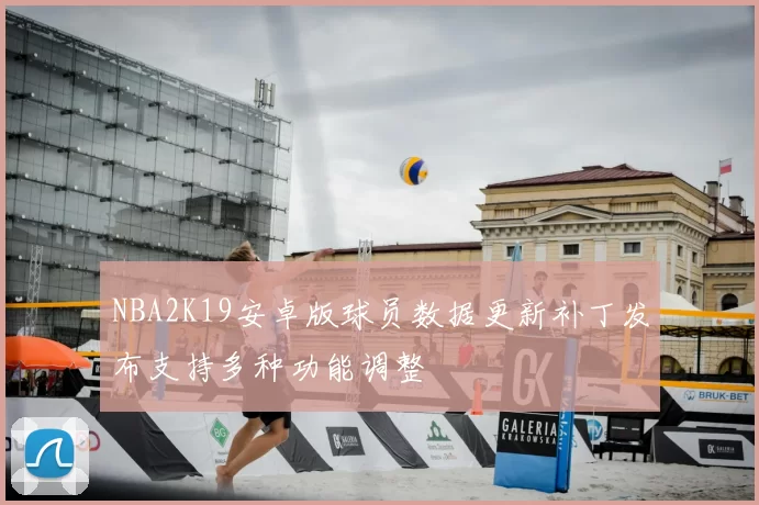 NBA2K19安卓版球员数据更新补丁发布支持多种功能调整
