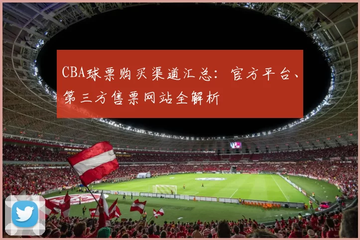 CBA球票购买渠道汇总：官方平台、第三方售票网站全解析