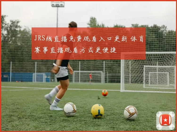 JRS线直播免费观看入口更新 体育赛事直播观看方式更便捷