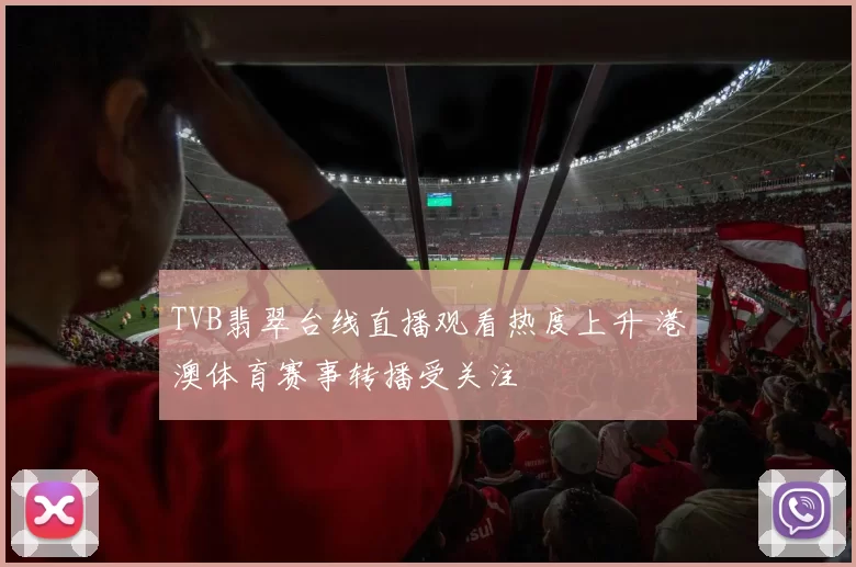 TVB翡翠台线直播观看热度上升 港澳体育赛事转播受关注