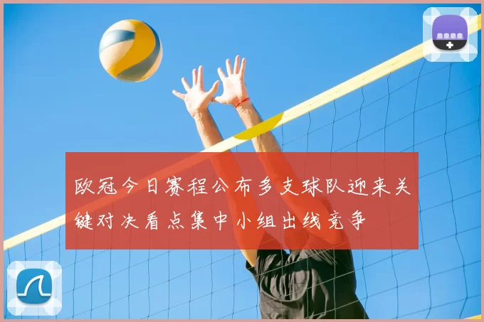 欧冠今日赛程公布多支球队迎来关键对决看点集中小组出线竞争