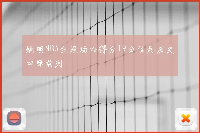 姚明NBA生涯场均得分19分位列历史中锋前列