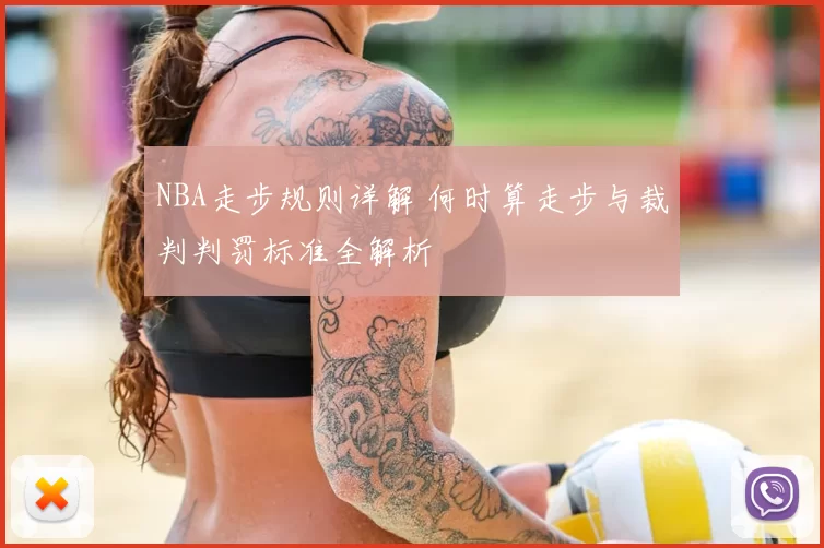 NBA走步规则详解 何时算走步与裁判判罚标准全解析