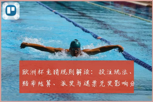 欧洲杯竞猜规则解读：投注玩法、赔率结算、派奖与退票兑奖影响分析