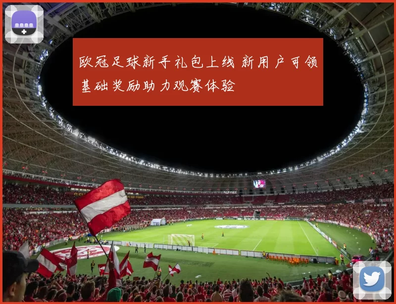 欧冠足球新手礼包上线 新用户可领基础奖励助力观赛体验