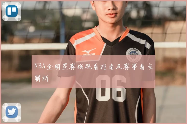 NBA全明星赛线观看指南及赛事看点解析
