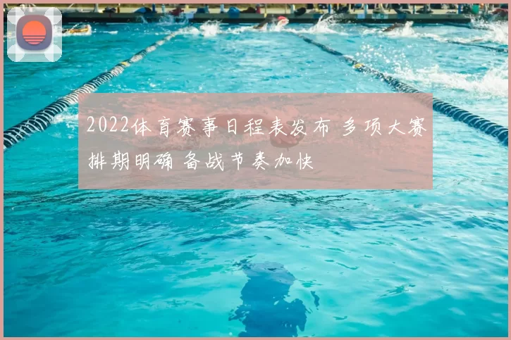 2022体育赛事日程表发布 多项大赛排期明确 备战节奏加快