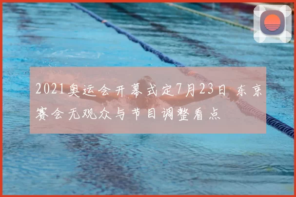 2021奥运会开幕式定7月23日 东京赛会无观众与节目调整看点