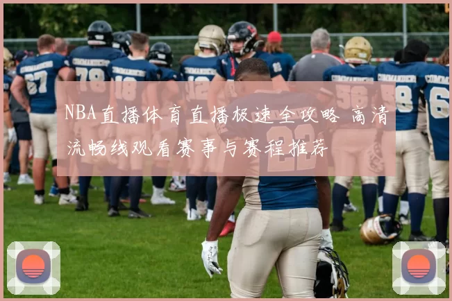 NBA直播体育直播极速全攻略 高清流畅线观看赛事与赛程推荐