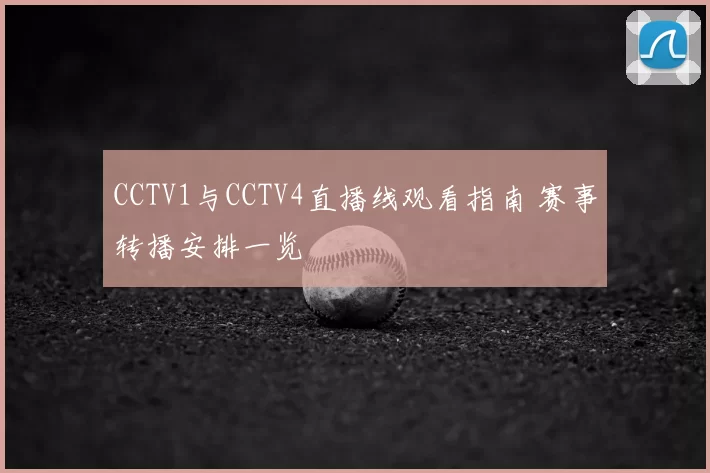 CCTV1与CCTV4直播线观看指南 赛事转播安排一览