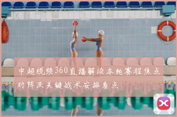 中超视频360直播解读本轮赛程焦点对阵及关键战术安排看点