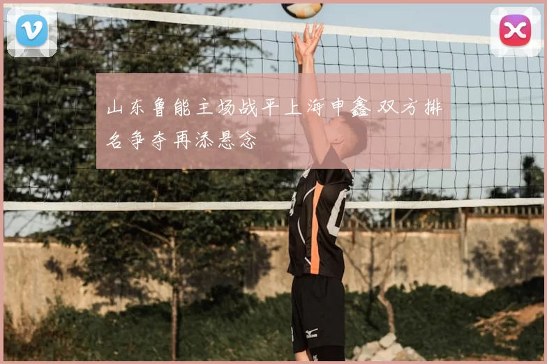 山东鲁能主场战平上海申鑫 双方排名争夺再添悬念