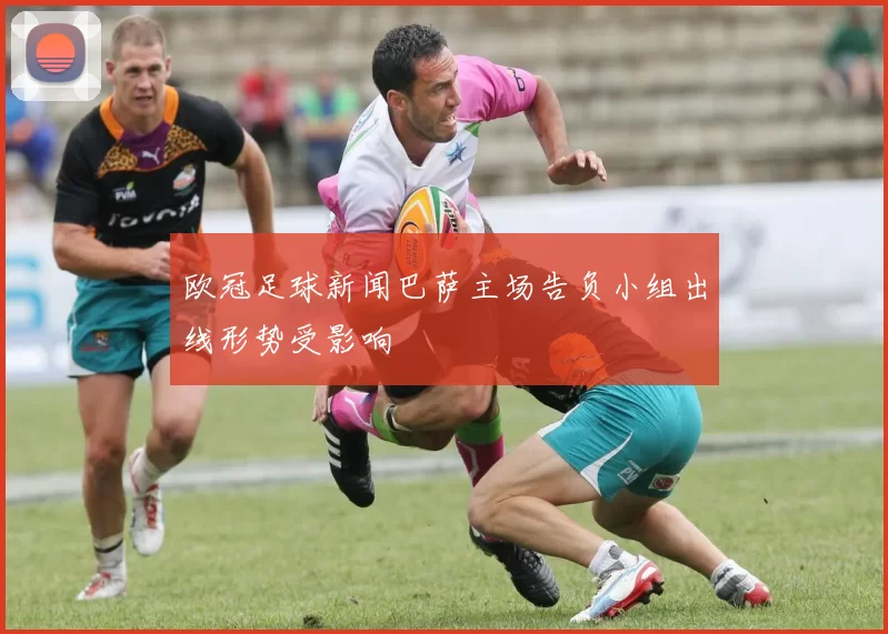 欧冠足球新闻巴萨主场告负小组出线形势受影响