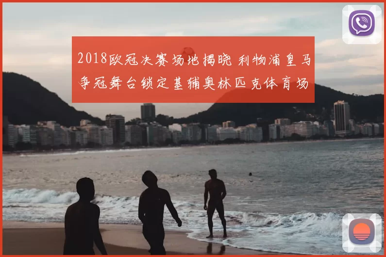 2018欧冠决赛场地揭晓 利物浦皇马争冠舞台锁定基辅奥林匹克体育场