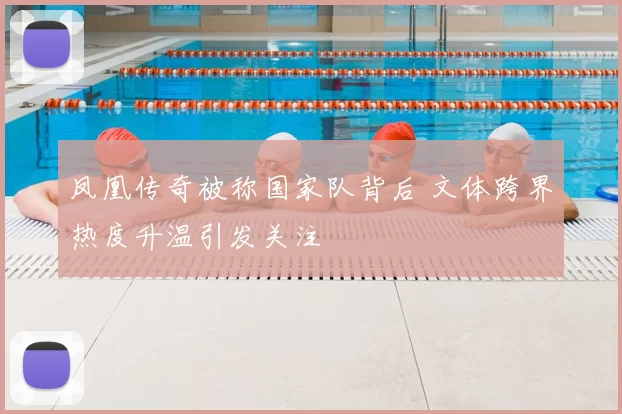 凤凰传奇被称国家队背后 文体跨界热度升温引发关注