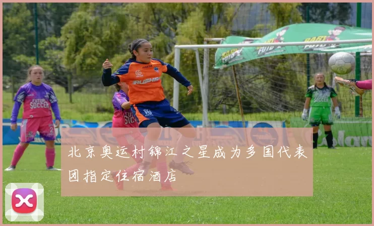 北京奥运村锦江之星成为多国代表团指定住宿酒店