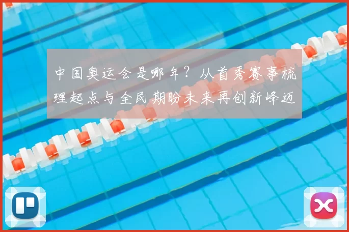 中国奥运会是哪年？从首秀赛事梳理起点与全民期盼未来再创新峰迈进