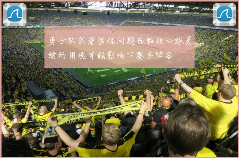 勇士队因奢侈税问题面临核心球员续约困境可能影响下赛季阵容