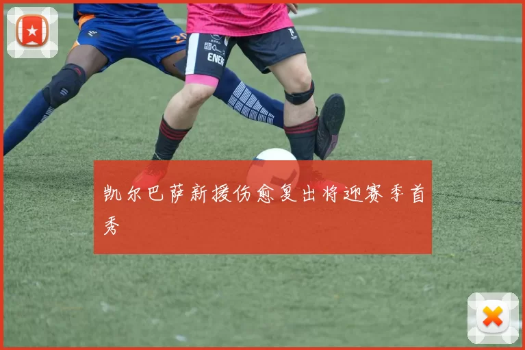 凯尔巴萨新援伤愈复出将迎赛季首秀