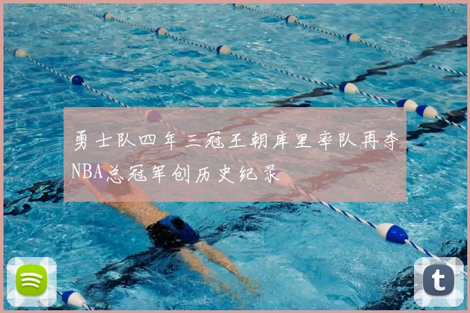 勇士队四年三冠王朝库里率队再夺NBA总冠军创历史纪录