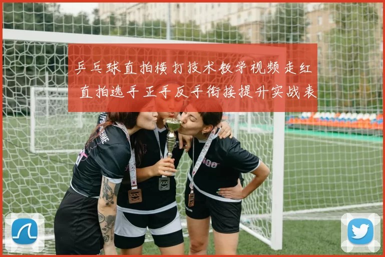 乒乓球直拍横打技术教学视频走红 直拍选手正手反手衔接提升实战表现