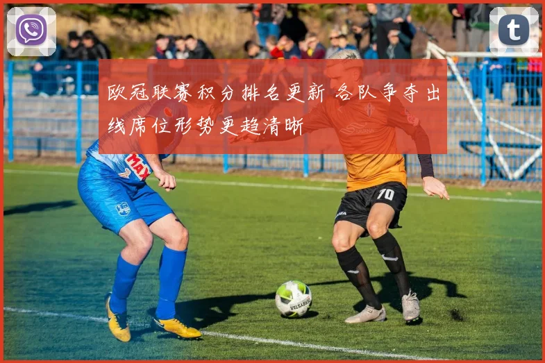 欧冠联赛积分排名更新 各队争夺出线席位形势更趋清晰