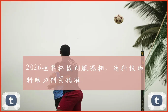 2026世界杯裁判服亮相，高科技面料助力判罚精准