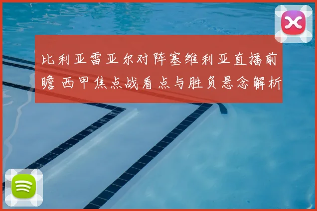 比利亚雷亚尔对阵塞维利亚直播前瞻 西甲焦点战看点与胜负悬念解析