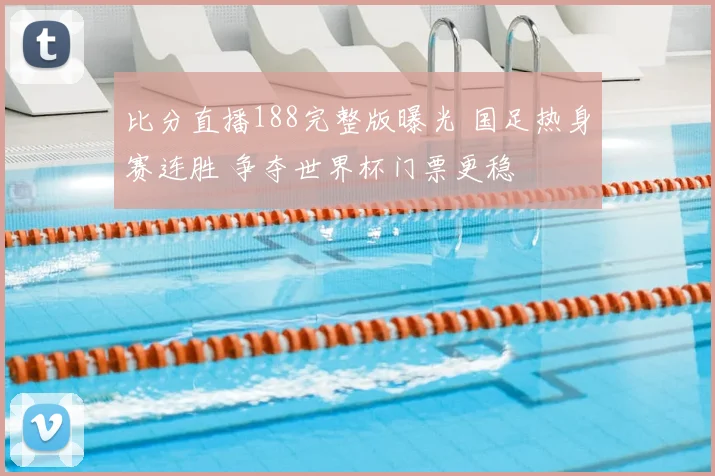 比分直播188完整版曝光 国足热身赛连胜 争夺世界杯门票更稳